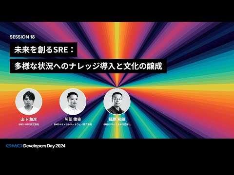 「未来を創るSRE：多様な状況へのナレッジ導入と文化の醸成」 山下和彦・阿部俊幸・福原和朗【GMO Developers Day 2024】