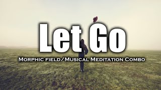 Let Go (Morphic Field + Musical Meditation Combo)