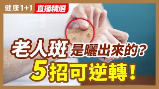 老人斑是曬出來的？5招可逆轉！| 健康1+1 · 直播精選