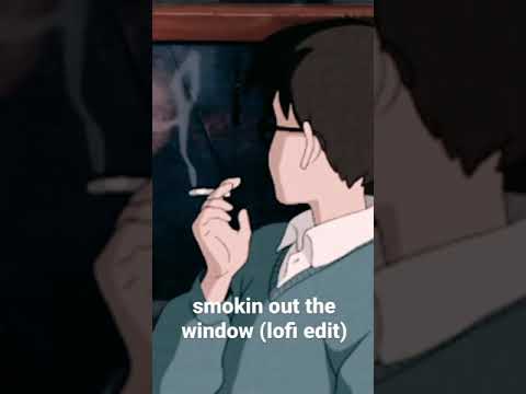 Smokin out the window, but it’s a lofi beat