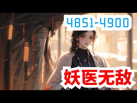 《妖医无敌》合集：第4851至4900集，她，现代隐门门主，精医毒擅暗杀，世人眼中的变态鬼才，一次意外身亡，却重生在一个被毁容的少女身上！且看她如何一袭红衣走天下，剑挑群雄震苍天！#大女主