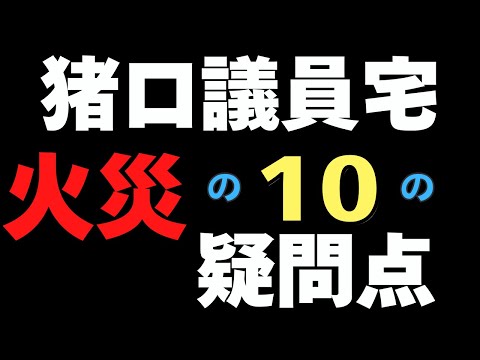 猪口議員宅の大規模火災における１０の疑問　12/2