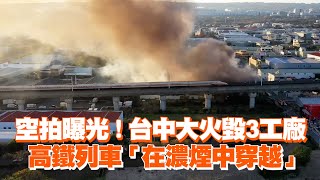 空拍曝光！台中大火毀3工廠　高鐵列車「在濃煙中穿越」