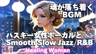 作業用BGM  Jazz woman vocal「ハスキー女性ボーカルとSmooth Slow ジャズ/R&B」asmr　睡眠【Healing Woman】