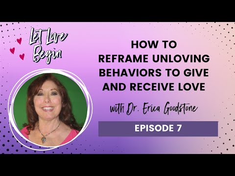 How To Reframe Unloving Behaviors To Give And Receive Love w/ Dr. Erica Goodstone