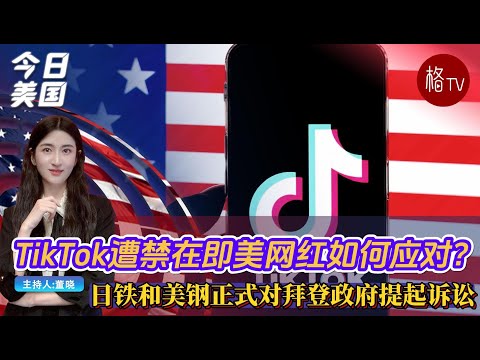 TikTok遭禁在即美网红如何应对？；日铁和美钢正式对拜登政府提起诉讼【今日美国】010625