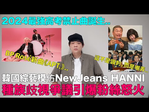 韓國綜藝模仿NewJeans HANNI 種族歧視爭議引爆粉絲怒火/2024最強高考禁止曲誕生 BP Rosé新曲《APT.》｜DenQ