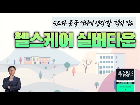 초고령사회 헬스케어 실버타운이 수요 공급 이외에 챙겨야 할 핵심 이슈 _ 시니어트렌드2025 특강 14