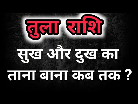 तुला राशि - सुख और दुख का ताना बाना कब तक ?Tula Rashi