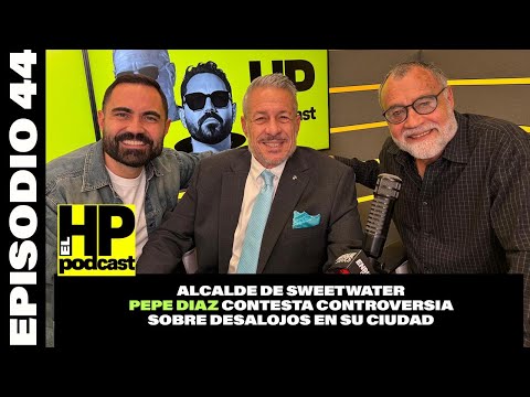 EL ALCALDE DE SWEETWATER PEPE DÍAZ HABLA DE LOS DESALOJOS EN SU CIUDAD|  HP PODCAST