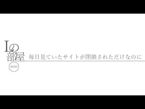 【Lの部屋#650】毎日見ていたサイトが閉鎖されただけなのに