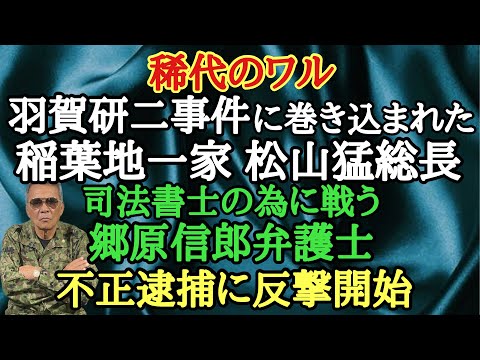 稀代のワル 羽賀研二事件に巻き込まれた稲葉地一家 松山猛総長 司法書士の為に戦う郷原信郎弁護士 不正逮捕に反撃開始