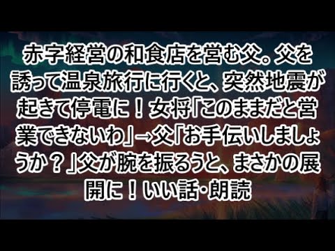 赤字経営の和食店を営む父。父を誘って温泉旅行に行くと、突然地震が起きて停電に！女将「このままだと営業できないわ」→父「お手伝いしましょうか？」父が腕を振るうと、まさかの展開に！いい話・朗読