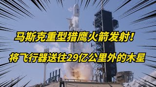 马斯克SpaceX重型猎鹰火箭发射！将飞行器送往29亿公里外的木星！