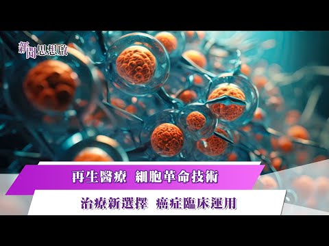 《新聞思想啟》 第130集-Part1 再生醫療 細胞革命技術 治療新選擇 癌症臨床運用