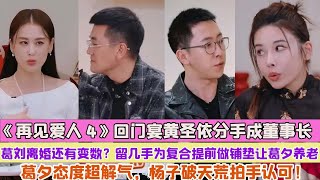 《再見愛人4》回門宴黃聖依分手成董事長，葛劉離婚還有變數？留幾手為複合提前做鋪墊讓葛夕養老，葛夕態度超解氣，楊子破天荒拍手認可！