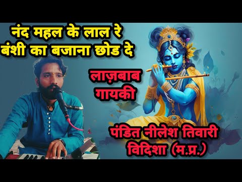 मुरली का बजाना छोड़ दे ओ नंद महल के लाल! Murli ka bajana chod de || Singer pandit Neelesh tiwari