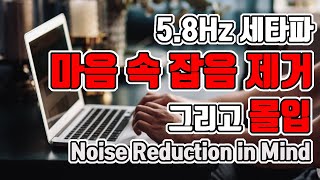 ✍️마음 속 잡음을 없애 높은 집중력 유지하는 뇌파소리 | 5.8 Hz 세타파 - '집중을 위한 마음 속 잡음 제거' | 5.8 Hz EEG