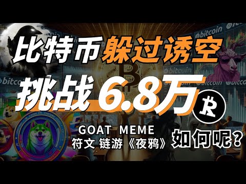 比特币躲过诱空，继续挑战6.8万！GOAT三天百倍后，AI类MEME还有什么可关注？符文又行了？哪个符文最有机会？链游《夜鸦》爆赚2亿美金，要区块链革命了吗？