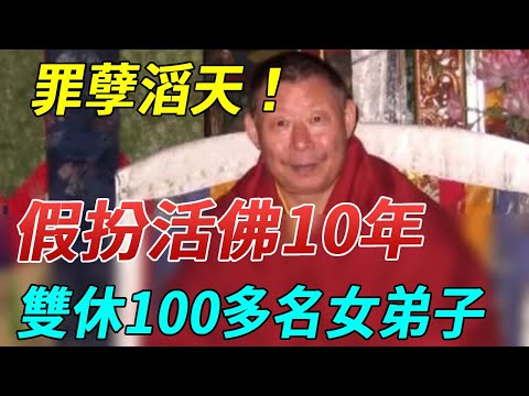 罪孽滔天！借傳教名義假扮「活佛」！10年內「雙休」100多名女弟子！狂攬2億元！