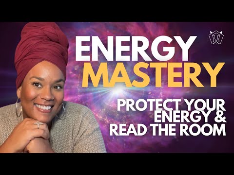 ENERGY MASTERY - How To Protect Your Energy & Read The Room