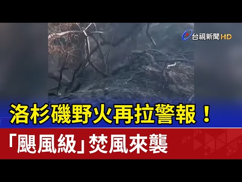 洛杉磯野火再拉警報！ 「颶風級」焚風來襲