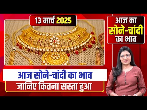 Gold Silver Rate Today : भारत में आज का सोने का भाव | जानिये दस ग्राम गोल्ड का रेट | 13 March 2025