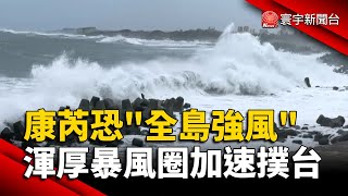 康芮恐致「全島強風」渾厚暴風圈加速撲台｜#寰宇新聞@globalnewstw