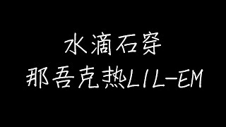 那吾克热LIL-EM - 水滴石穿 (动态歌词)