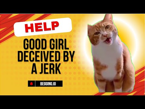 Begging.io help a GOOD GIRL Deceived by a Jerk