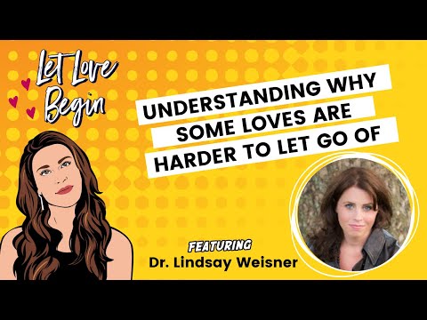 Let Love Begin Ep18: Understanding Why Some Loves Are Harder To Let Go Of? w/ Dr. Lindsay Weisner