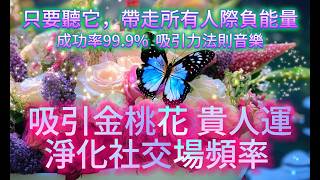 吸引金桃花 音樂 吸引力法則【百分之九十九驗證效果】 聽它！自帶團寵好人緣 金桃花 帶走社交負能量！消除低頻障礙和胡思亂想 提升人際運 淨化社交磁場頻率 提升貴人運 極致親和力 秒變人見人愛行走荷爾蒙