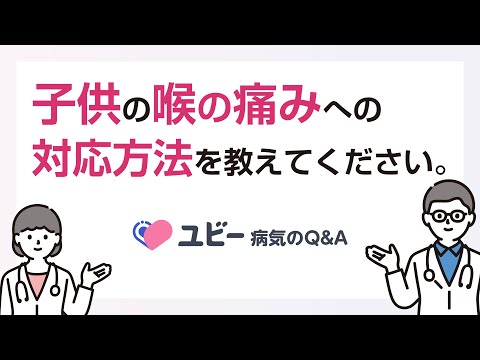 子供の喉の痛みへの対応方法を教えてください。【ユビー病気のQ&A】