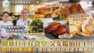 觀塘打工仔食堂　父女檔拍住上！肩負4代傳承壓力　專注味道改良食譜不斷創新｜美食新聞報道｜TVB Plus