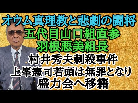 オウム真理教と悲劇の闘将 五代目山口組直参 羽根悪美組長 村井秀夫刺○事件 上峯憲司若頭は無罪となり盛力会へ移籍