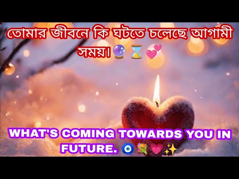 তোমার জীবনে কি ঘটতে চলেছে আগামী সময়।🔮⌛💞 WHAT'S COMING TOWARDS YOU IN FUTURE. 🧿💐💗✨