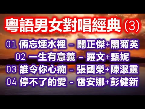 粵語男女對唱經典 (3)（内附歌詞）01 倆忘煙水裡 – 關正傑+關菊英；02 一生有意義 – 羅文+甄妮；03 誰令你心痴 – 張國榮+陳潔靈；04 停不了的愛 – 雷安娜+彭健新