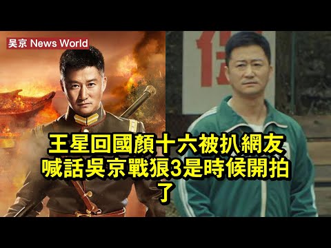 王星回國，顏十六被扒，網友喊話吴京，《戰狼3》是時候開拍了 #吴京 #wujing #wujing吴京