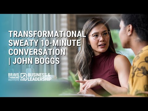 Transformational 10-Minute Sweaty Conversations | John Boggs - Business & Leadership