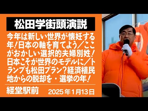 【街宣動画】経堂駅前　1月１3日　今年は新しい世界が懐妊する年！日本の軸を育てよう／ここがおかしい選択的夫婦別姓！日本こそが世界のモデルに／トランプも松田プラン？経済植民地からの脱却を・選挙の年！