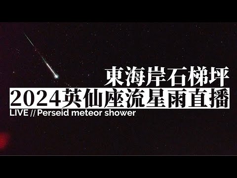 2024 英仙座流星雨直播 08/12（東海岸石梯坪 即時影像）｜2024 Perseids Meteor Shower Live Stream in East Coast of Taiwan