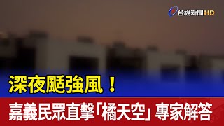 深夜颳強風！嘉義民眾直擊「橘天空」 專家解答