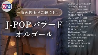 【睡眠用BGM】一日の終わりに聴きたいJ-POPバラードメドレー（Musicbox,orgel）