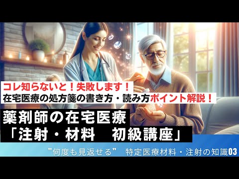 知らないと失敗します！在宅医療の処方箋の書き方・読み方が分かる動画。在宅現場で必要な特定医療材料・注射の知識③