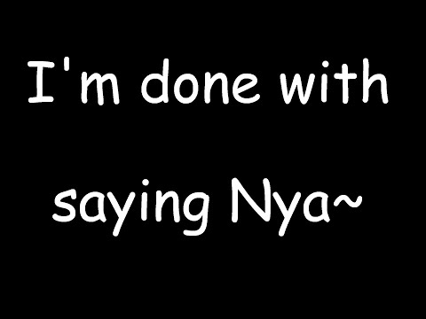 I'm done with saying Nya~