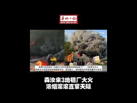 华侨日报全国新闻：森汝来3地毯厂大火 浓烟滚滚直窜天际