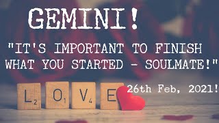 GEMINI - IT'S IMPORTANT TO FINISH WHAT YOU STARTED - SOULMATE! - Love read, 26th Feb, 2021!