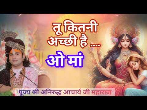 तू कितनी अच्छी है ओ मां || Tu kitni acchi hai oo maa || aniruddh Aacharya Ji Maharaj