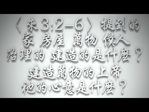 ＃〈來3:2-6〉提到的家、房屋、萬物、僕人、治理的、建造的是什麼❓建造萬物的上帝，祂的心意是什麼❓（希伯來書要理問答 第566問）