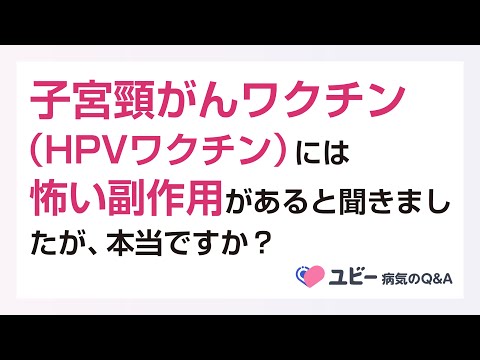 子宮頸がんワクチン（HPVワクチン）には怖い副作用があると聞きましたが、本当ですか？【ユビー病気のQ&A】